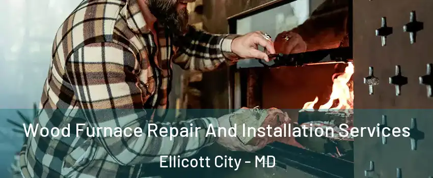  Wood Furnace Repair And Installation Services Ellicott City - MD